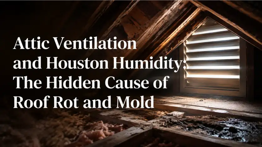 Attic Ventilation and Houston Humidity The Hidden Cause of Roof Rot and Mold